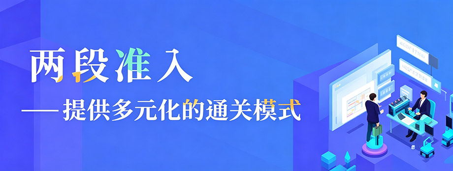 “两段准入”--提供多元化的通关模式